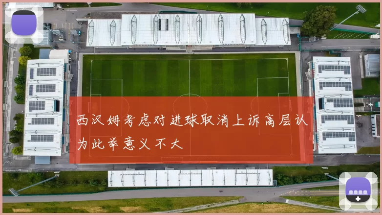 西汉姆考虑对进球取消上诉高层认为此举意义不大