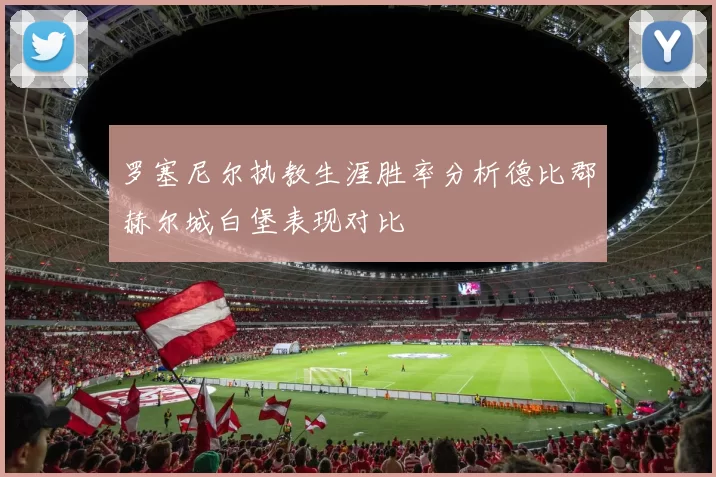 罗塞尼尔执教生涯胜率分析德比郡赫尔城白堡表现对比