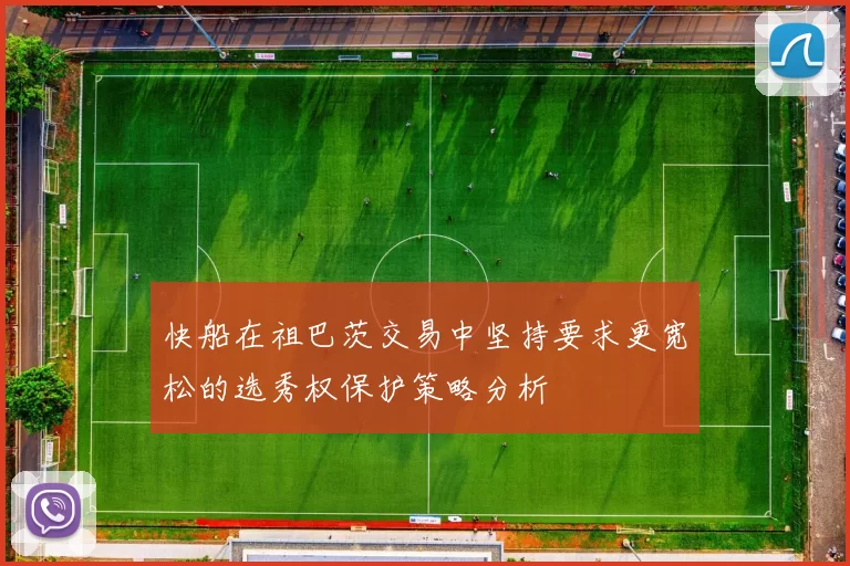 快船在祖巴茨交易中坚持要求更宽松的选秀权保护策略分析